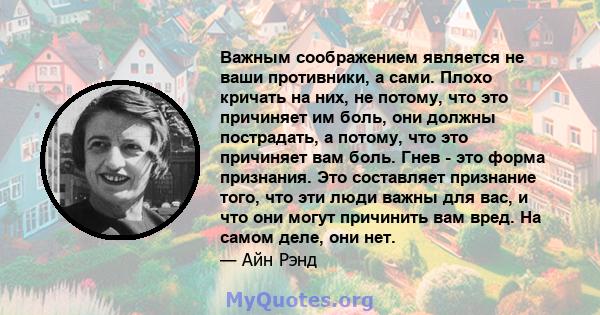 Важным соображением является не ваши противники, а сами. Плохо кричать на них, не потому, что это причиняет им боль, они должны пострадать, а потому, что это причиняет вам боль. Гнев - это форма признания. Это