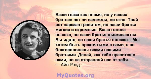 Ваши глаза как пламя, но у наших братьев нет ни надежды, ни огня. Твой рот нарезан гранитом, но наши братья мягкие и скромные. Ваша голова высока, но наши братья съеживаются. Вы идете, но наши братья ползают. Мы хотим