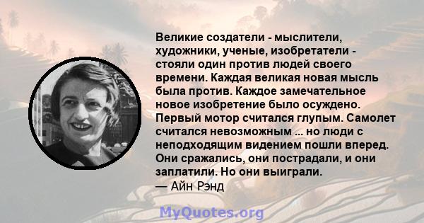 Великие создатели - мыслители, художники, ученые, изобретатели - стояли один против людей своего времени. Каждая великая новая мысль была против. Каждое замечательное новое изобретение было осуждено. Первый мотор