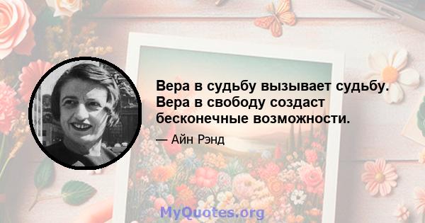 Вера в судьбу вызывает судьбу. Вера в свободу создаст бесконечные возможности.