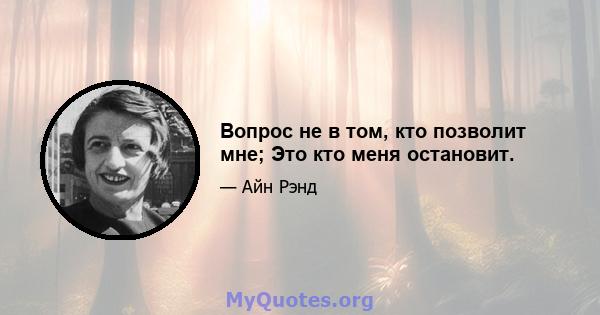 Вопрос не в том, кто позволит мне; Это кто меня остановит.