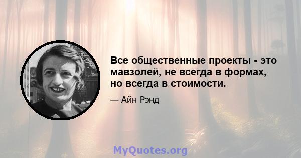 Все общественные проекты - это мавзолей, не всегда в формах, но всегда в стоимости.