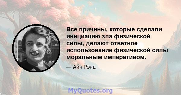 Все причины, которые сделали инициацию зла физической силы, делают ответное использование физической силы моральным императивом.