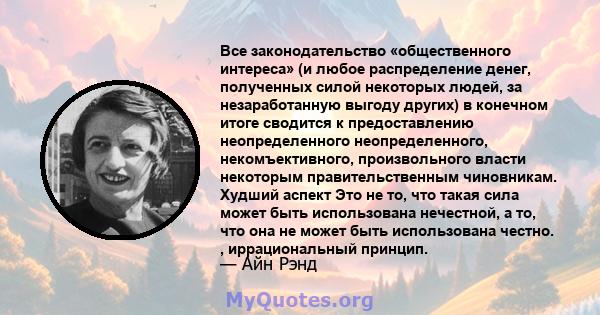 Все законодательство «общественного интереса» (и любое распределение денег, полученных силой некоторых людей, за незаработанную выгоду других) в конечном итоге сводится к предоставлению неопределенного неопределенного,