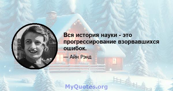 Вся история науки - это прогрессирование взорвавшихся ошибок.