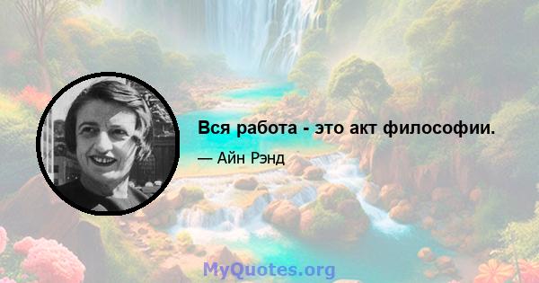 Вся работа - это акт философии.