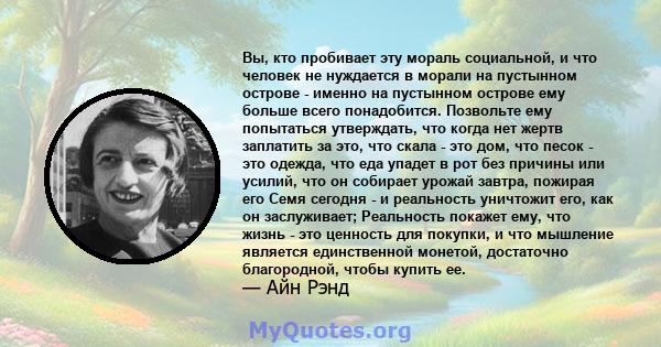 Вы, кто пробивает эту мораль социальной, и что человек не нуждается в морали на пустынном острове - именно на пустынном острове ему больше всего понадобится. Позвольте ему попытаться утверждать, что когда нет жертв