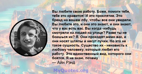 Вы любите свою работу. Боже, помоги тебе, тебе это нравится! И это проклятие. Это бренд на вашем лбу, чтобы все они увидели. Вы любите это, и они это знают, и они знают, что у вас есть вас. Вы когда -нибудь смотрели на