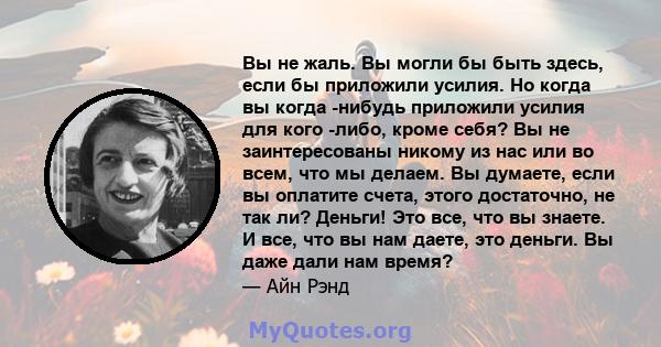 Вы не жаль. Вы могли бы быть здесь, если бы приложили усилия. Но когда вы когда -нибудь приложили усилия для кого -либо, кроме себя? Вы не заинтересованы никому из нас или во всем, что мы делаем. Вы думаете, если вы