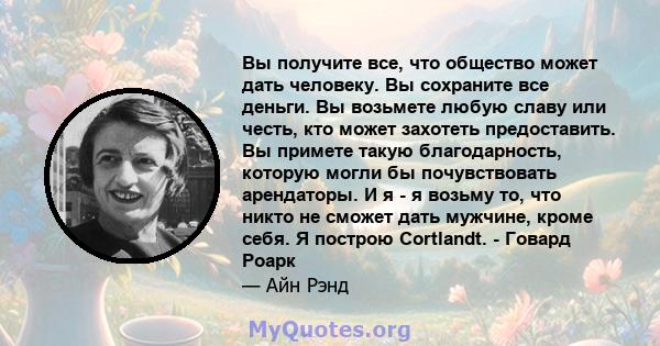 Вы получите все, что общество может дать человеку. Вы сохраните все деньги. Вы возьмете любую славу или честь, кто может захотеть предоставить. Вы примете такую ​​благодарность, которую могли бы почувствовать