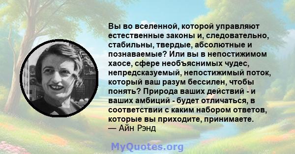 Вы во вселенной, которой управляют естественные законы и, следовательно, стабильны, твердые, абсолютные и познаваемые? Или вы в непостижимом хаосе, сфере необъяснимых чудес, непредсказуемый, непостижимый поток, который