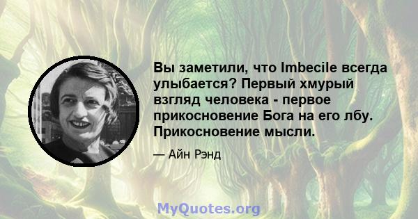 Вы заметили, что Imbecile всегда улыбается? Первый хмурый взгляд человека - первое прикосновение Бога на его лбу. Прикосновение мысли.