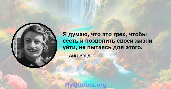 Я думаю, что это грех, чтобы сесть и позволить своей жизни уйти, не пытаясь для этого.