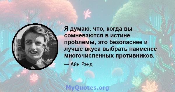 Я думаю, что, когда вы сомневаются в истине проблемы, это безопаснее и лучше вкуса выбрать наименее многочисленных противников.