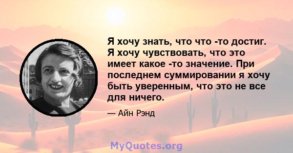 Я хочу знать, что что -то достиг. Я хочу чувствовать, что это имеет какое -то значение. При последнем суммировании я хочу быть уверенным, что это не все для ничего.