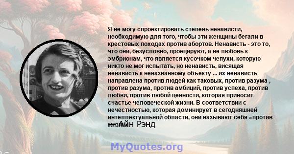 Я не могу спроектировать степень ненависти, необходимую для того, чтобы эти женщины бегали в крестовых походах против абортов. Ненависть - это то, что они, безусловно, проецируют, а не любовь к эмбрионам, что является