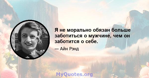 Я не морально обязан больше заботиться о мужчине, чем он заботится о себе.