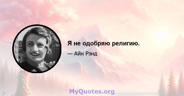 Я не одобряю религию.