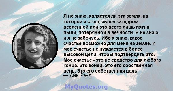 Я не знаю, является ли эта земля, на которой я стою, является ядром вселенной или это всего лишь пятна пыли, потерянной в вечности. Я не знаю, и я не забочусь. Ибо я знаю, какое счастье возможно для меня на земле. И мое 