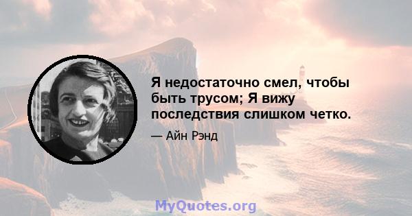 Я недостаточно смел, чтобы быть трусом; Я вижу последствия слишком четко.