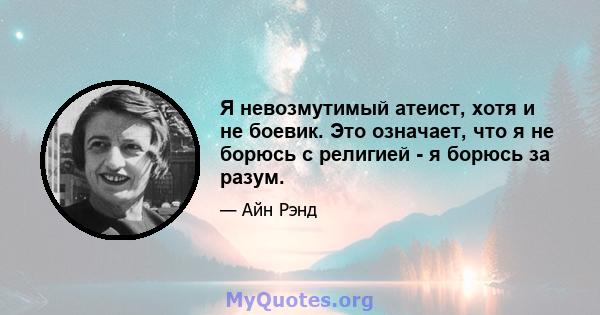 Я невозмутимый атеист, хотя и не боевик. Это означает, что я не борюсь с религией - я борюсь за разум.