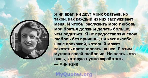 Я ни враг, ни друг моих братьев, но такой, как каждый из них заслуживает меня. И чтобы заслужить мою любовь, мои братья должны делать больше, чем родиться. Я не предоставляю свою любовь без причины, ни каким-либо шанс