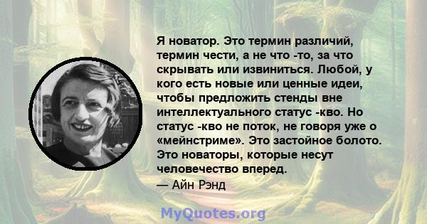 Я новатор. Это термин различий, термин чести, а не что -то, за что скрывать или извиниться. Любой, у кого есть новые или ценные идеи, чтобы предложить стенды вне интеллектуального статус -кво. Но статус -кво не поток,