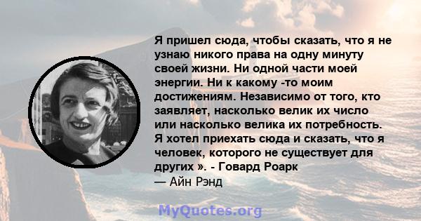 Я пришел сюда, чтобы сказать, что я не узнаю никого права на одну минуту своей жизни. Ни одной части моей энергии. Ни к какому -то моим достижениям. Независимо от того, кто заявляет, насколько велик их число или