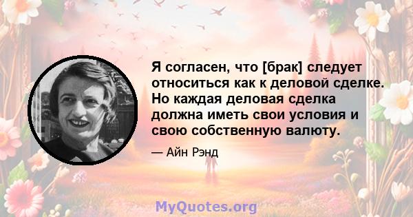 Я согласен, что [брак] следует относиться как к деловой сделке. Но каждая деловая сделка должна иметь свои условия и свою собственную валюту.