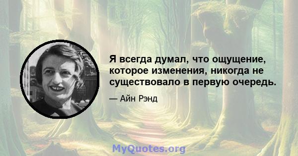 Я всегда думал, что ощущение, которое изменения, никогда не существовало в первую очередь.