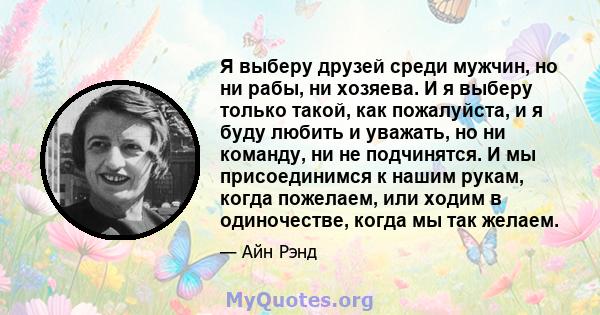 Я выберу друзей среди мужчин, но ни рабы, ни хозяева. И я выберу только такой, как пожалуйста, и я буду любить и уважать, но ни команду, ни не подчинятся. И мы присоединимся к нашим рукам, когда пожелаем, или ходим в