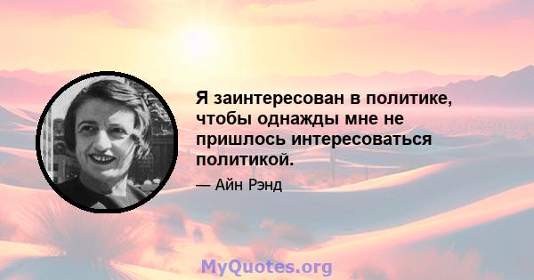 Я заинтересован в политике, чтобы однажды мне не пришлось интересоваться политикой.