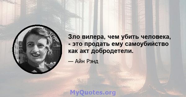 Зло вилера, чем убить человека, - это продать ему самоубийство как акт добродетели.