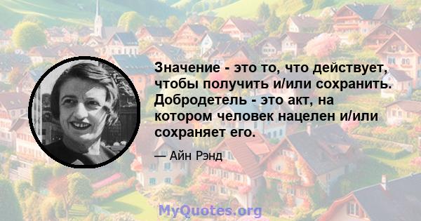 Значение - это то, что действует, чтобы получить и/или сохранить. Добродетель - это акт, на котором человек нацелен и/или сохраняет его.