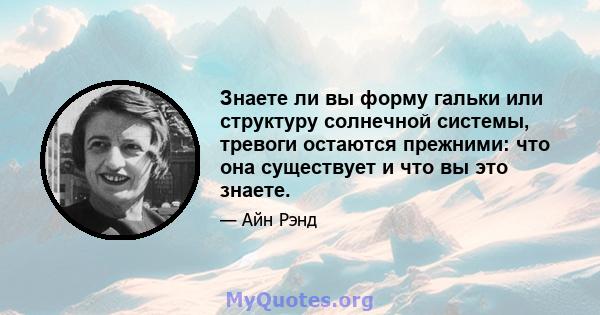 Знаете ли вы форму гальки или структуру солнечной системы, тревоги остаются прежними: что она существует и что вы это знаете.