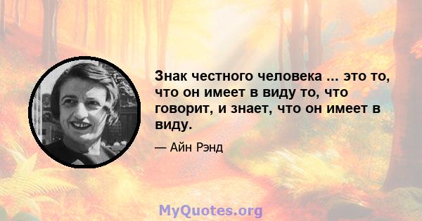 Знак честного человека ... это то, что он имеет в виду то, что говорит, и знает, что он имеет в виду.