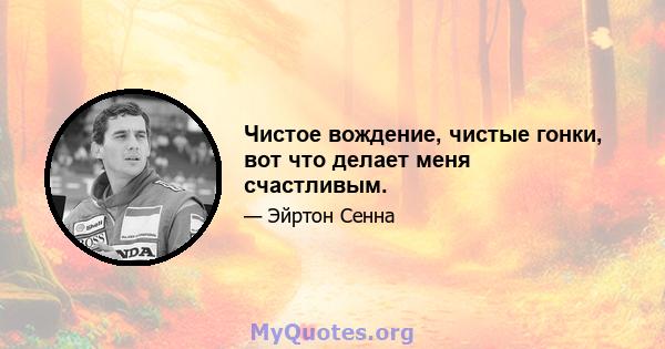 Чистое вождение, чистые гонки, вот что делает меня счастливым.