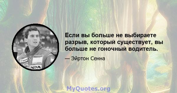 Если вы больше не выбираете разрыв, который существует, вы больше не гоночный водитель.