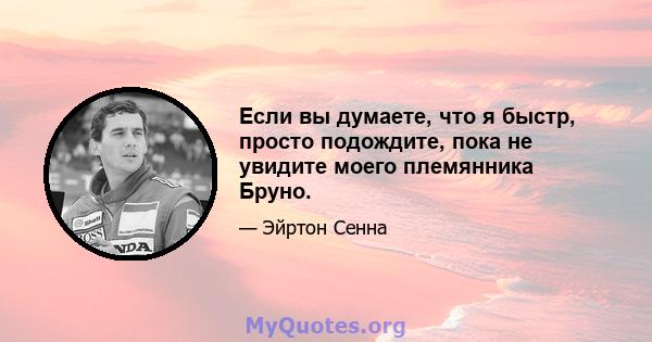 Если вы думаете, что я быстр, просто подождите, пока не увидите моего племянника Бруно.