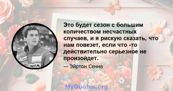 Это будет сезон с большим количеством несчастных случаев, и я рискую сказать, что нам повезет, если что -то действительно серьезное не произойдет.