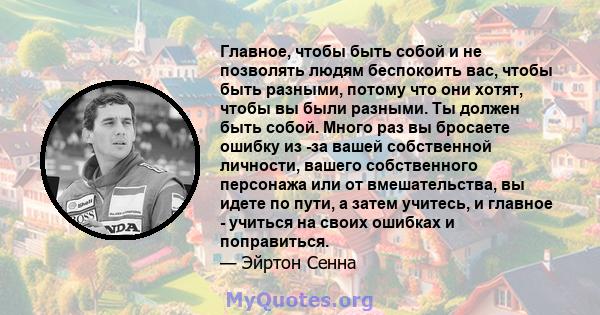 Главное, чтобы быть собой и не позволять людям беспокоить вас, чтобы быть разными, потому что они хотят, чтобы вы были разными. Ты должен быть собой. Много раз вы бросаете ошибку из -за вашей собственной личности,