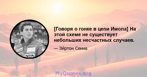 [Говоря о гонке в цепи Имола] На этой схеме не существует небольших несчастных случаев.