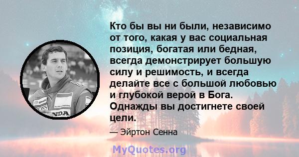 Кто бы вы ни были, независимо от того, какая у вас социальная позиция, богатая или бедная, всегда демонстрирует большую силу и решимость, и всегда делайте все с большой любовью и глубокой верой в Бога. Однажды вы