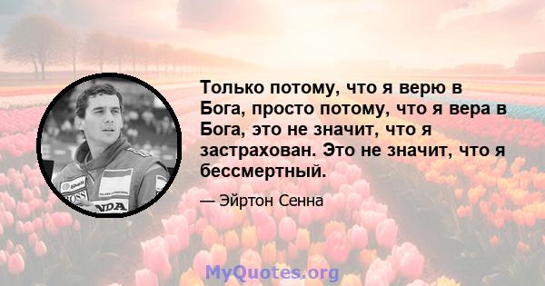 Только потому, что я верю в Бога, просто потому, что я вера в Бога, это не значит, что я застрахован. Это не значит, что я бессмертный.