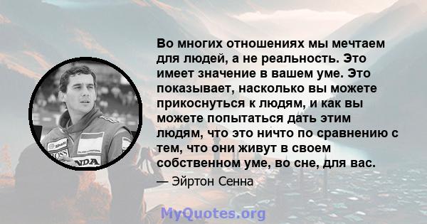 Во многих отношениях мы мечтаем для людей, а не реальность. Это имеет значение в вашем уме. Это показывает, насколько вы можете прикоснуться к людям, и как вы можете попытаться дать этим людям, что это ничто по