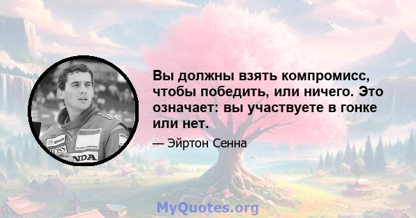 Вы должны взять компромисс, чтобы победить, или ничего. Это означает: вы участвуете в гонке или нет.