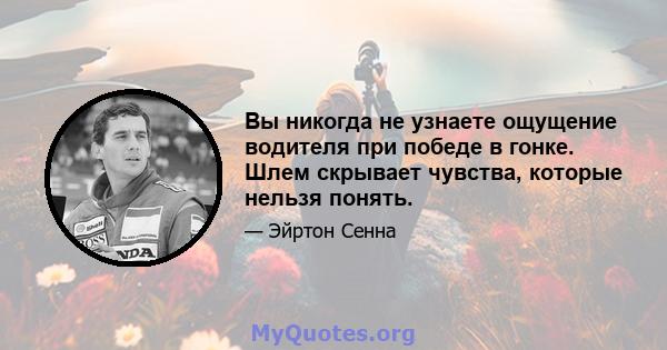 Вы никогда не узнаете ощущение водителя при победе в гонке. Шлем скрывает чувства, которые нельзя понять.