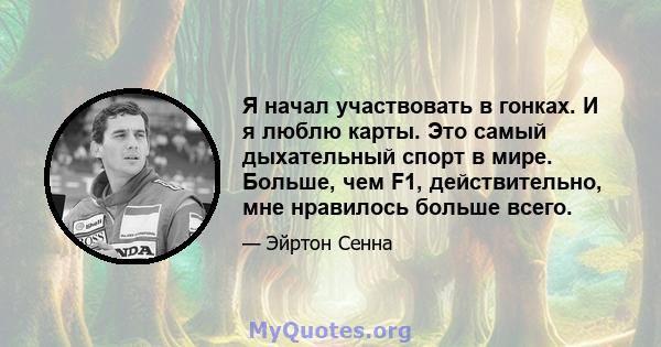 Я начал участвовать в гонках. И я люблю карты. Это самый дыхательный спорт в мире. Больше, чем F1, действительно, мне нравилось больше всего.