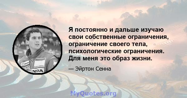 Я постоянно и дальше изучаю свои собственные ограничения, ограничение своего тела, психологические ограничения. Для меня это образ жизни.