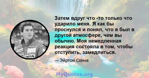 Затем вдруг что -то только что ударило меня. Я как бы проснулся и понял, что я был в другой атмосфере, чем вы обычно. Моя немедленная реакция состояла в том, чтобы отступить, замедлиться.